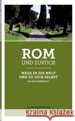 Rom und zurück: Wege in die Welt und zu sich selbst - ein Pilgerbericht Eichenlaub, Klaus 9783754325001 Books on Demand - książka