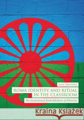 Roma Identity and Ritual in the Classroom: The Institutional Embeddedness of Ethnicity Obrovská, Jana 9783030068653 Palgrave MacMillan - książka