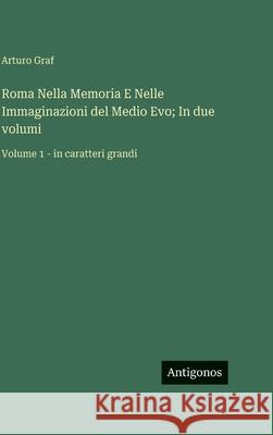 Roma Nella Memoria E Nelle Immaginazioni del Medio Evo; In due volumi: Volume 1 - in caratteri grandi Arturo Graf 9783563726600 Antigonos Verlag - książka