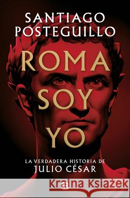 Roma Soy Yo: La Verdadera Historia de Julio César / I Am Rome Posteguillo, Santiago 9788466671781 Ediciones B - książka