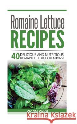 Romaine Lettuce Recipes: 40 Delicious and Nutritious Romaine Lettuce Recipes! Kevin Kerr 9781542884914 Createspace Independent Publishing Platform - książka