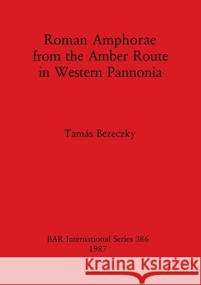 Roman Amphorae from the Amber Route in Western Pannonia  9780860544999 British Archaeological Reports - książka