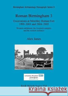 Roman Birmingham 3: Excavations at Metchley Roman Fort 1999-2001 and 2004-2005. Western settlement, the livestock complex and the western Jones, Alex 9781407308012 British Archaeological Reports - książka