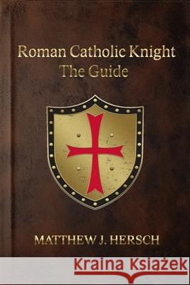 Roman Catholic Knight: The Guide Matthew J Hersch 9798327812079 Independently Published - książka