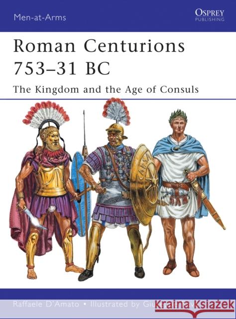 Roman Centurions 753-31 BC: The Kingdom and the Age of Consuls D'Amato, Raffaele 9781849085410 Osprey Publishing (UK) - książka