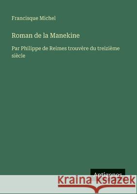Roman de la Manekine: Par Philippe de Reimes trouv?re du treizi?me si?cle Francisque Michel 9783563047491 Antigonos Verlag - książka