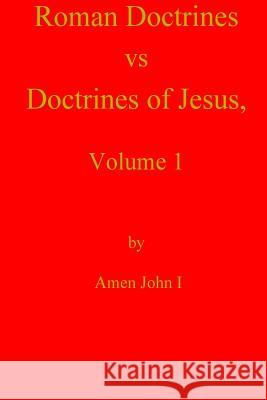 Roman Doctrines vs Doctrines of Jesus, Volume 1 John I., Amen 9781466296749 Createspace - książka