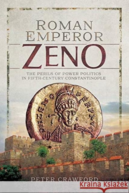 Roman Emperor Zeno: The Perils of Power Politics in Fifth-century Constantinople Peter Crawford 9781473859241 Pen and Sword History - książka