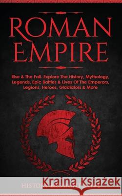 Roman Empire: Rise & The Fall. Explore The History, Mythology, Legends, Epic Battles & Lives Of The Emperors, Legions, Heroes, Gladi History Brough 9781914312052 Fortune Publishing - książka