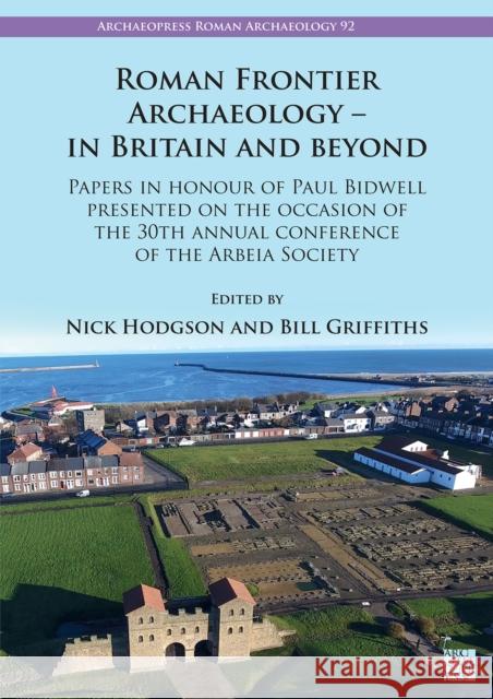 Roman Frontier Archaeology - in Britain and Beyond: Papers in Honour of Paul Bidwell Presented on the Occasion of the 30th Annual Conference of the Arbeia Society Nick Hodgson Bill Griffiths 9781803273440 Archaeopress Publishing - książka