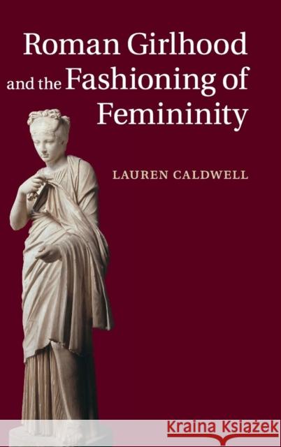 Roman Girlhood and the Fashioning of Femininity Lauren Caldwell 9781107041004 Cambridge University Press - książka