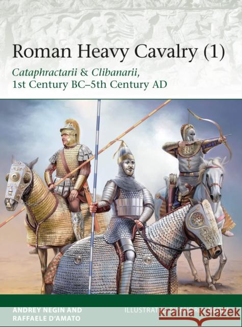 Roman Heavy Cavalry (1): Cataphractarii & Clibanarii, 1st Century BC–5th Century AD Dr Andrei Evgenevich Negin 9781472830043 Bloomsbury Publishing PLC - książka