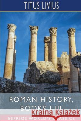 Roman History, Books I-III (Esprios Classics): Translated by John Henry Freese, Alfred John Church and William Brodribb Livius, Titus 9781006796326 Blurb - książka