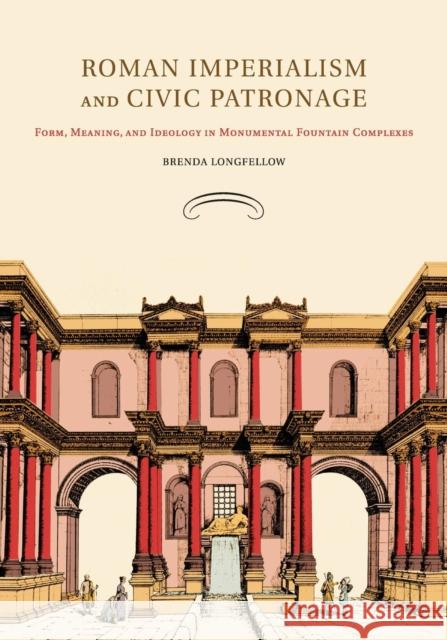 Roman Imperialism and Civic Patronage: Form, Meaning, and Ideology in Monumental Fountain Complexes Longfellow, Brenda 9781107415249 Cambridge University Press - książka