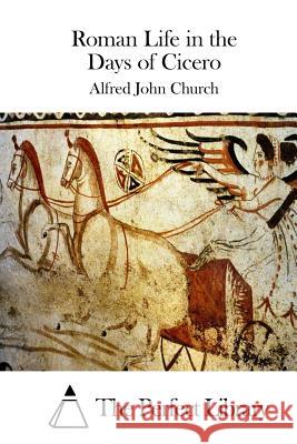 Roman Life in the Days of Cicero Alfred John Church The Perfect Library 9781511452434 Createspace - książka