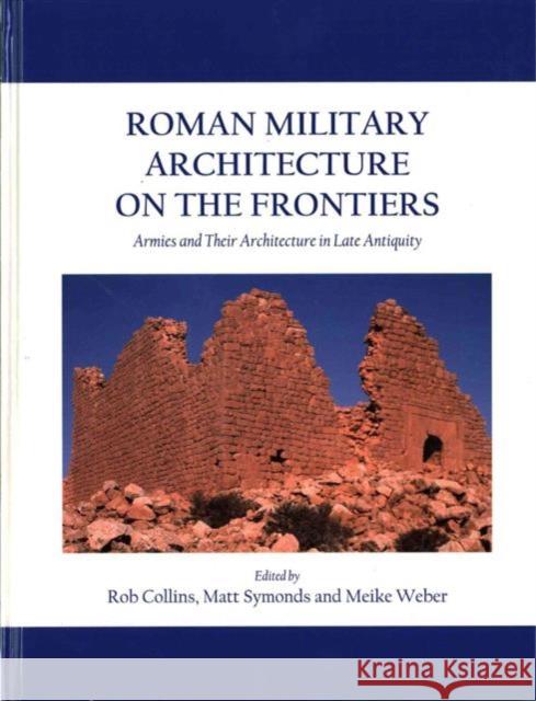 Roman Military Architecture on the Frontiers: Armies and Their Architecture in Late Antiquity Rob Collins 9781782979906 Oxbow Books - książka