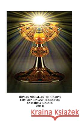 Roman Missal Antiphonary: Communion Antiphons for Saturdays 2015 B A. Raphael Lombard M. Jane Fierstei 9781503235045 Createspace - książka