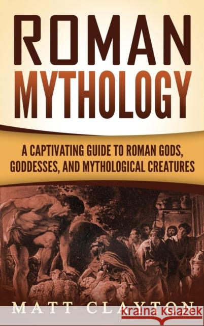 Roman Mythology: A Captivating Guide to Roman Gods, Goddesses, and Mythological Creatures Matt Clayton 9781952191435 Refora Publications - książka