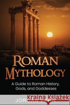 Roman Mythology: A Guide to Roman History, Gods, and Goddesses Jordan Parr   9781761038303 Ingram Publishing - książka