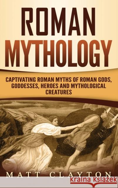 Roman Mythology: Captivating Roman Myths of Roman Gods, Goddesses, Heroes and Mythological Creatures Matt Clayton 9781952191329 Refora Publications - książka