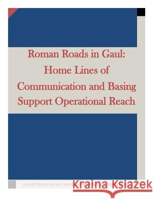 Roman Roads in Gaul: Home Lines of Communication and Basing Support Operational United States Army Command and General S 9781511634922 Createspace - książka