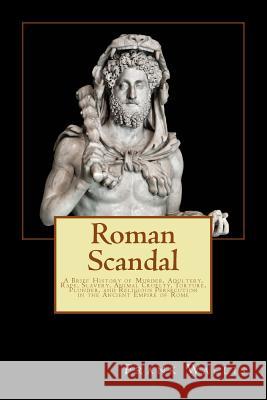 Roman Scandal: A Brief History of Murder, Adultery, Rape, Slavery, Animal Cruelty, Torture, Plunder, and Religious Persecution in the Frank H. Wallis 9781523733064 Createspace Independent Publishing Platform - książka