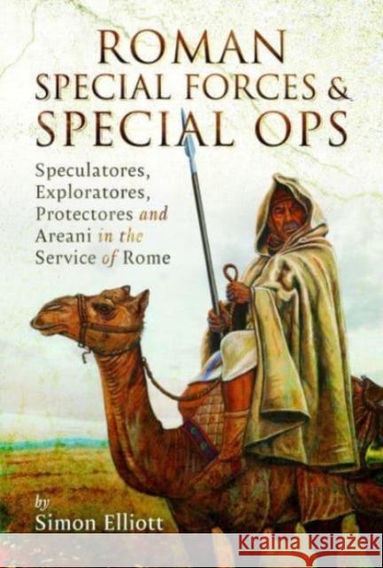 Roman Special Forces and Special Ops: Speculatores, Exploratores, Protectores and Areani in the Service of Rome Simon Elliott 9781399090926 Pen & Sword Books Ltd - książka