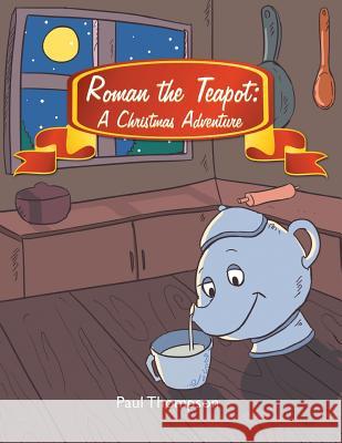 Roman the Teapot: A Christmas Adventure Research Professor Paul Thompson (University of Essex Director National Life Story Collection) 9781524597733 Xlibris - książka