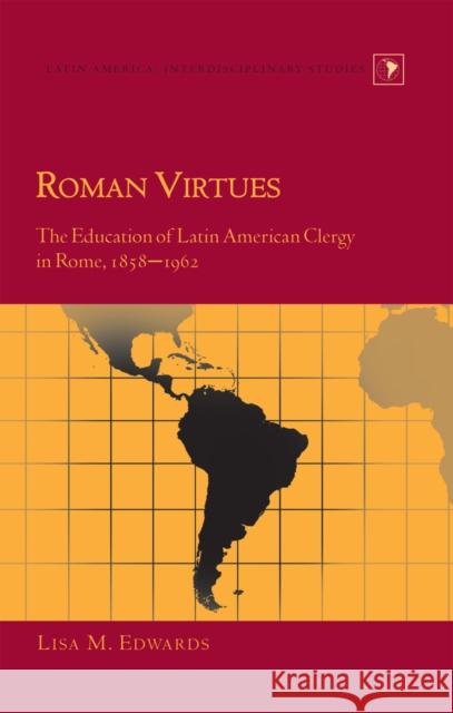 Roman Virtues: The Education of Latin American Clergy in Rome, 1858-1962 Varona-Lacey, Gladys M. 9781433113062 Peter Lang Publishing Inc - książka