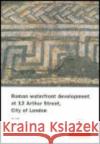 Roman Waterfront Development at 12 Arthur Street, City of London Dan Swift 9781901992625 Museum of London Archaeological Service
