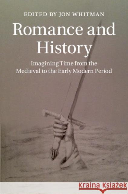 Romance and History: Imagining Time from the Medieval to the Early Modern Period Jon Whitman 9781107042780 CAMBRIDGE UNIVERSITY PRESS - książka