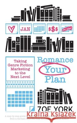 Romance Your Plan: Taking Genre Fiction Marketing to the Next Level Zoe York 9781989703434 Zoe York - książka