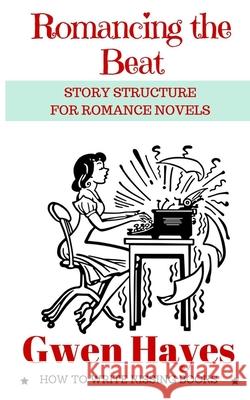 Romancing the Beat: Story Structure for Romance Novels Gwen Hayes 9781530838615 Createspace Independent Publishing Platform - książka