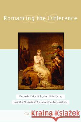 Romancing the Difference: Kenneth Burke, Bob Jones University, and the Rhetoric of Religious Fundamentalism Lewis, Camille K. 9781602580039 Baylor University Press - książka