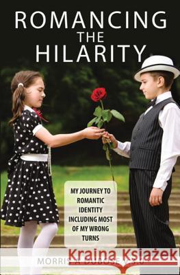 Romancing the Hilarity: My Journey to Romantic Identity Including Most of My Wrong Turns Morris a. Dubos 9780990461104 Morris Dubose - książka