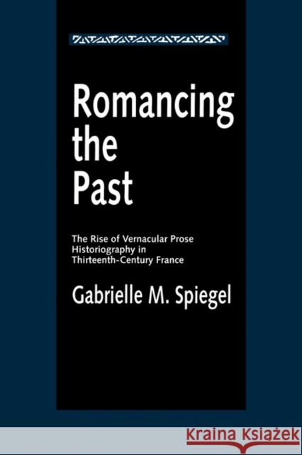 Romancing the Past: The Rise of Vernacular Prose Historiography in Thirteenth-Century France Spiegel, Gabrielle M. 9780520089358 University of California Press - książka