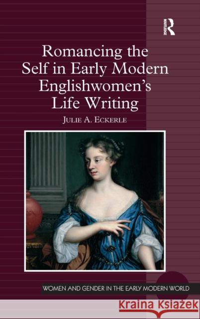 Romancing the Self in Early Modern Englishwomen's Life Writing Julie A. Eckerle   9781409443780 Ashgate Publishing Limited - książka