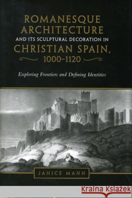 Romanesque Architecture and Its Sculptural Decoration in Christian Spain, 1000-1120: Exploring Frontiers and Defining Identities Mann, Janice 9780802093240 TORONTO UNIVERSITY PRESS - książka