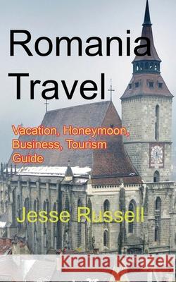 Romania Travel: Vacation, Honeymoon, Business, Tourism Guide Jesse Russell 9781709632587 Independently Published - książka