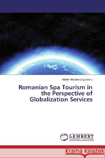 Romanian Spa Tourism in the Perspective of Globalization Services Ungureanu, Adrian Nicolae 9783330016309 LAP Lambert Academic Publishing - książka