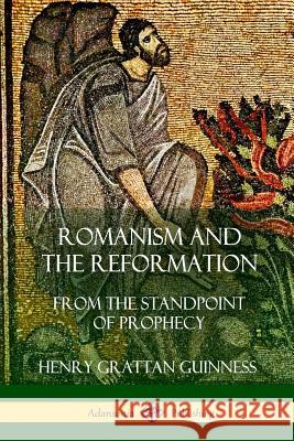 Romanism and the Reformation: From the Standpoint of Prophecy Henry Grattan Guinness 9781387975020 Lulu.com - książka