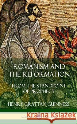 Romanism and the Reformation: From the Standpoint of Prophecy (Hardcover) Henry Grattan Guinness 9781387975013 Lulu.com - książka