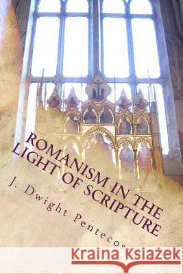 ROMANISM In the Light of Scripture Pentecost, J. Dwight 9781495286032 Createspace Independent Publishing Platform - książka