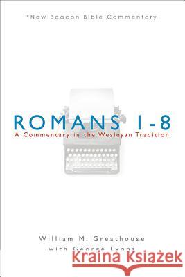 Romans 1-8: A Commentary in the Wesleyan Tradition William M. Greathouse George Lyons 9780834123625 Beacon Hill Press - książka