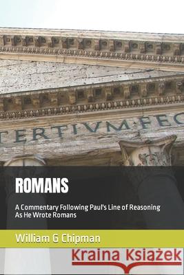 Romans: A Commentary Following Paul's Line of Reasoning As He Wrote Romans William G. Chipman 9781717816610 Independently Published - książka