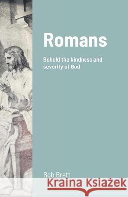 Romans: Behold the kindness and severity of God Brett, Bob 9781716381430 Lulu.com - książka