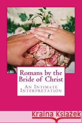 Romans by the Bride of Christ: An Intimate Interpretation From the Perspective of the Bride of Christ James Wood 9781477534014 Createspace Independent Publishing Platform - książka