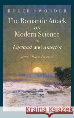 Romantic Attack on Modern Science in England and America & Other Essays Roger Sworder 9781621386124 Angelico PR - książka