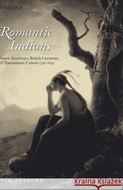 Romantic Indians: Native Americans, British Literature, and Transatlantic Culture 1756-1830 Fulford, Tim 9780199273379 Oxford University Press - książka