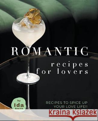 Romantic Recipes for Lovers: Recipes to Spice Up Your Love Life!! Ida Smith 9781393336204 Ida Smith - książka